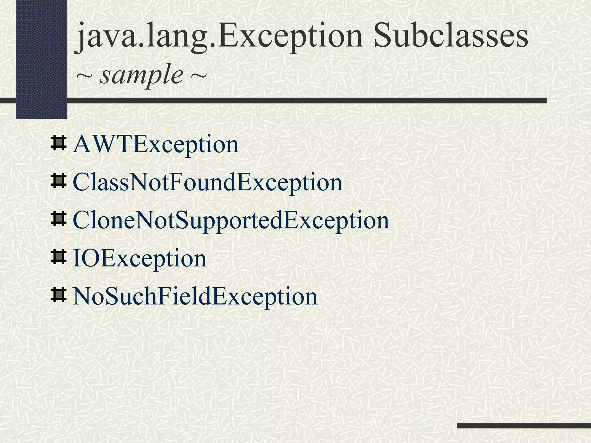java.lang.Exception Subclasses
~ sample ~
AWTException
ClassNotFoundException
CloneNotSupportedException
IOException
NoSuchFieldException
 