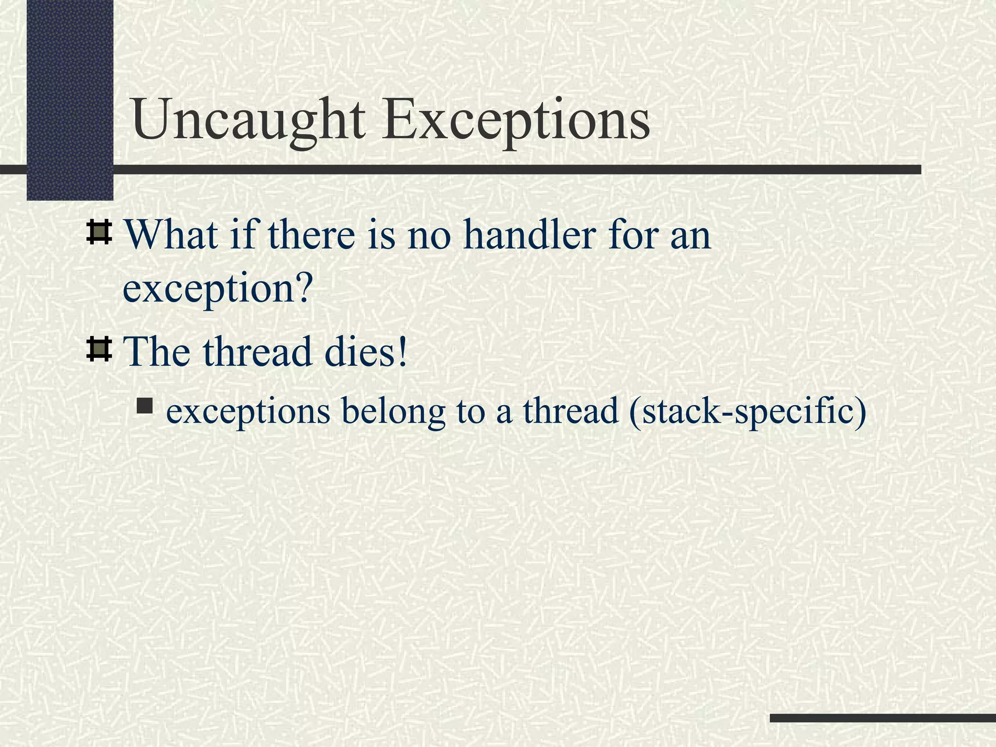 Uncaught Exceptions
What if there is no handler for an
exception?
The thread dies!
 exceptions belong to a thread (stack-specific)
 