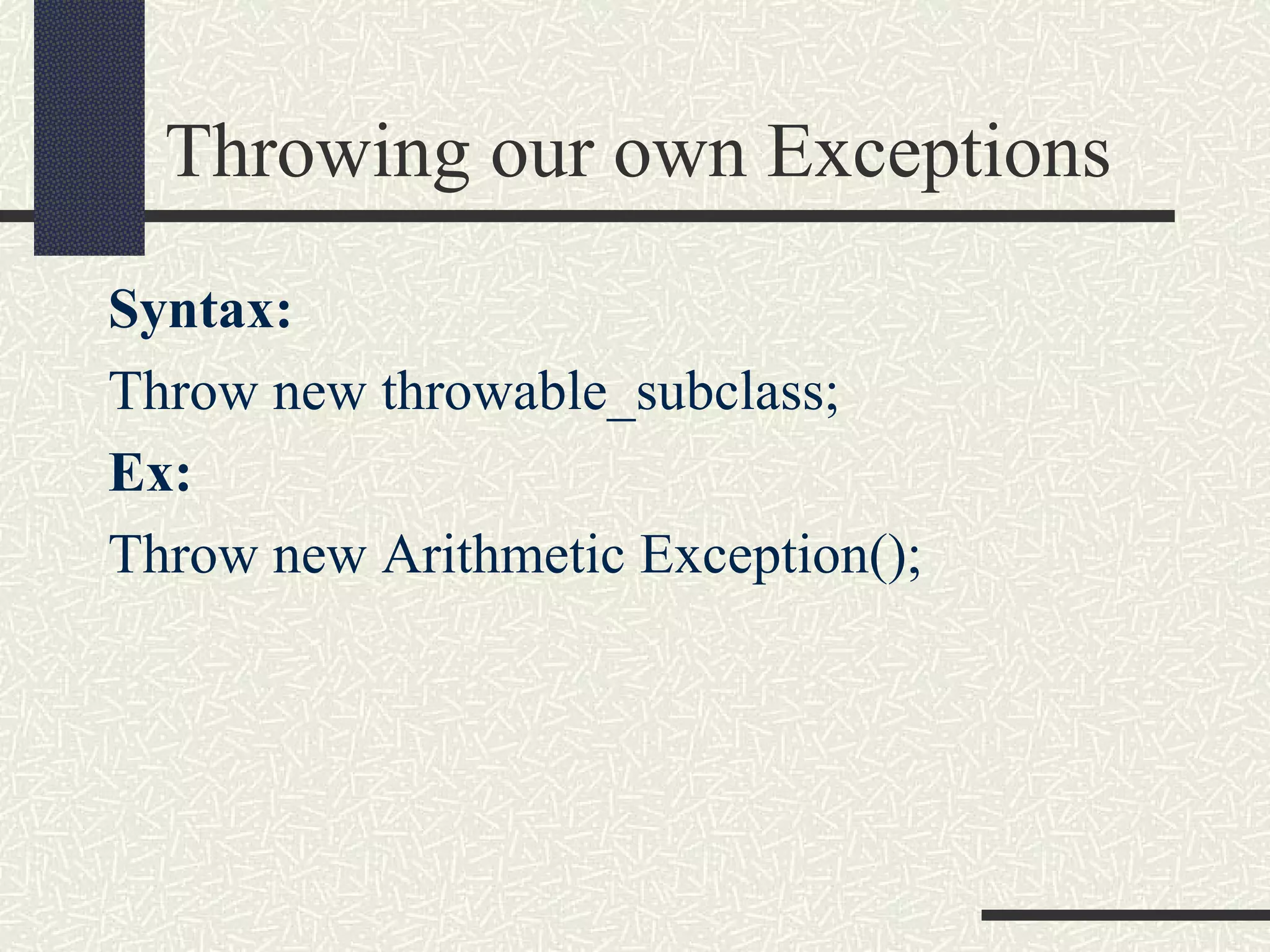 Throwing our own Exceptions
Syntax:
Throw new throwable_subclass;
Ex:
Throw new Arithmetic Exception();
 