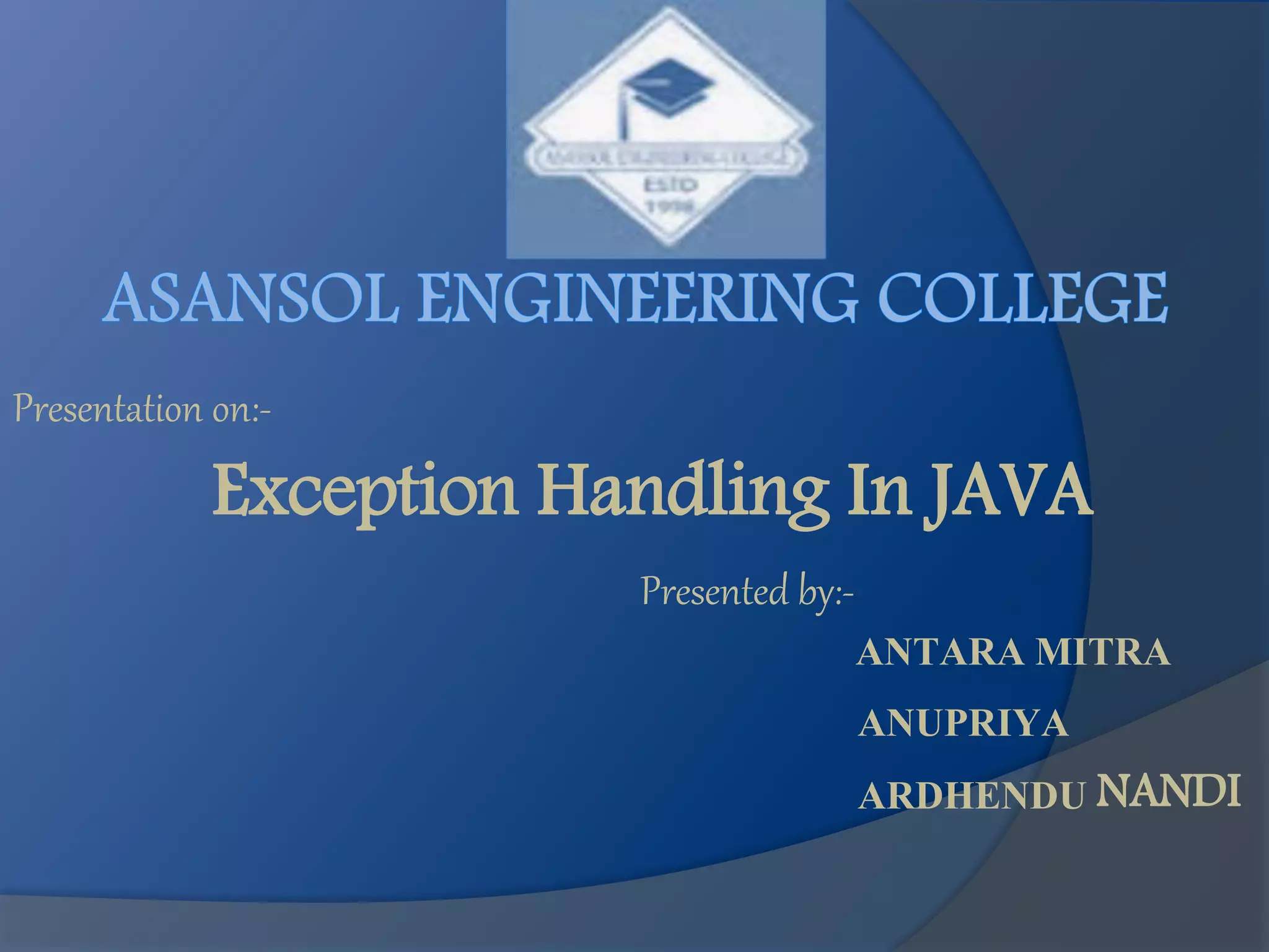 Presentation on:-
Exception Handling In JAVA
Presented by:-
ANTARA MITRA
ANUPRIYA
ARDHENDU NANDI
 