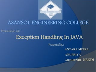 Presentation on:-
Exception Handling In JAVA
Presented by:-
ANTARA MITRA
ANUPRIYA
ARDHENDU NANDI