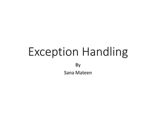 Exception Handling
By
Sana Mateen
 