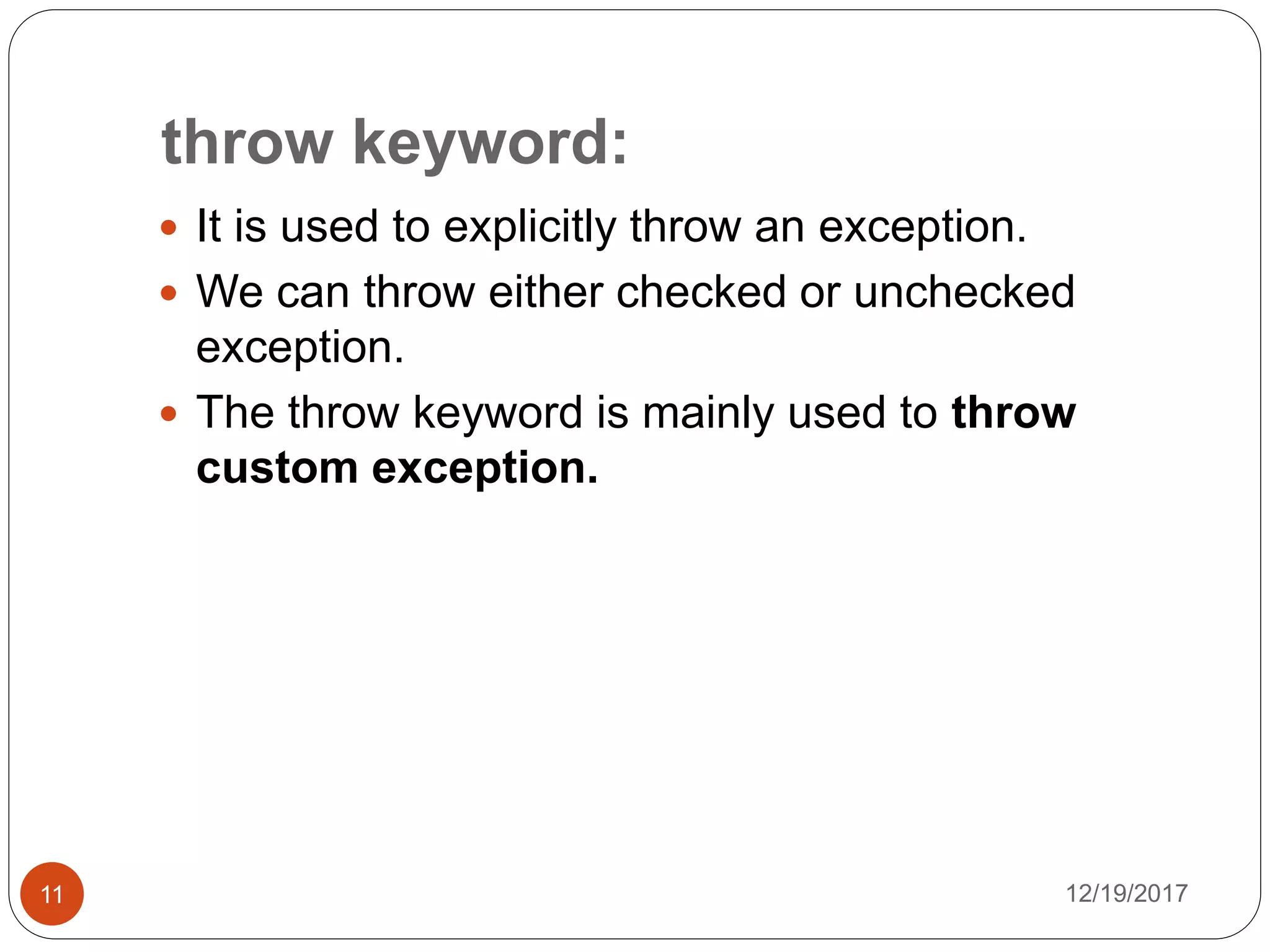 throw keyword:
12/19/201711
 It is used to explicitly throw an exception.
 We can throw either checked or unchecked
exception.
 The throw keyword is mainly used to throw
custom exception.
 