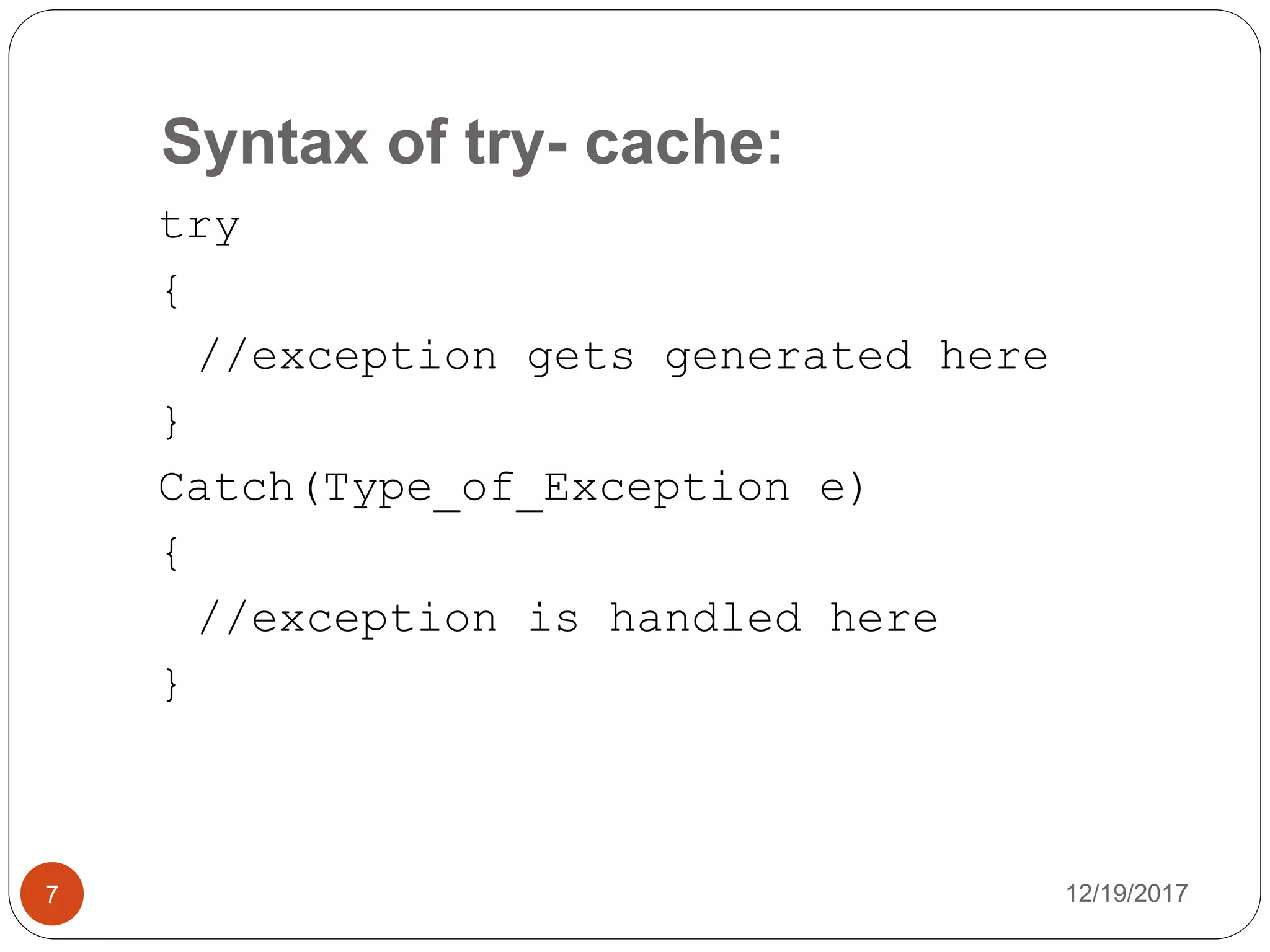 Syntax of try- cache:
12/19/20177
try
{
//exception gets generated here
}
Catch(Type_of_Exception e)
{
//exception is handled here
}
 
