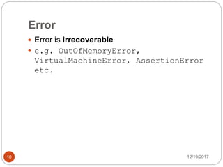 Error
12/19/201710
 Error is irrecoverable
 e.g. OutOfMemoryError,
VirtualMachineError, AssertionError
etc.
 