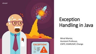 Exception
Handling in Java
Minal Maniar,
Assistant Professor,
CSPIT, CHARUSAT, Changa
 