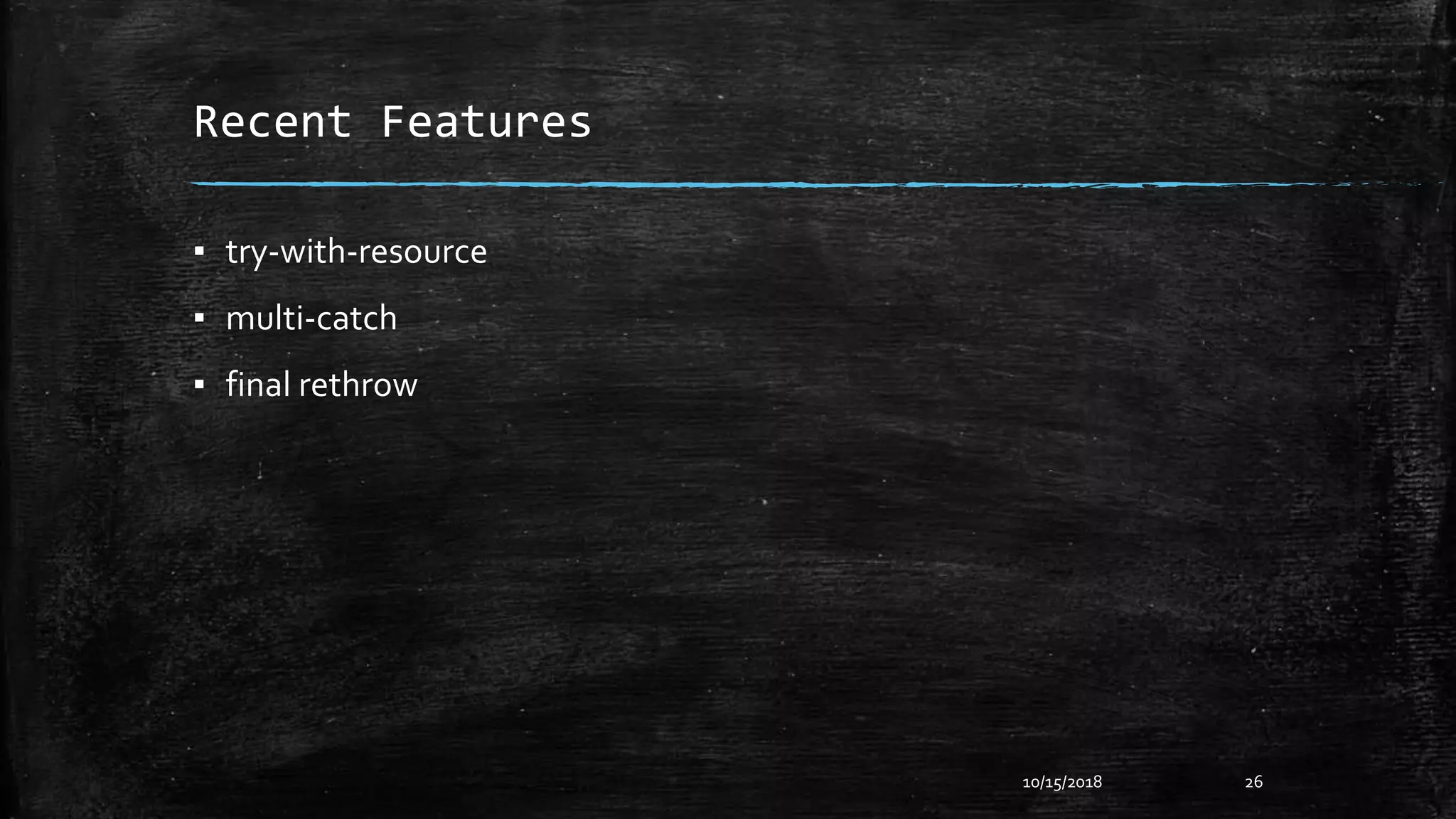 Recent Features
▪ try-with-resource
▪ multi-catch
▪ final rethrow
10/15/2018 26
 