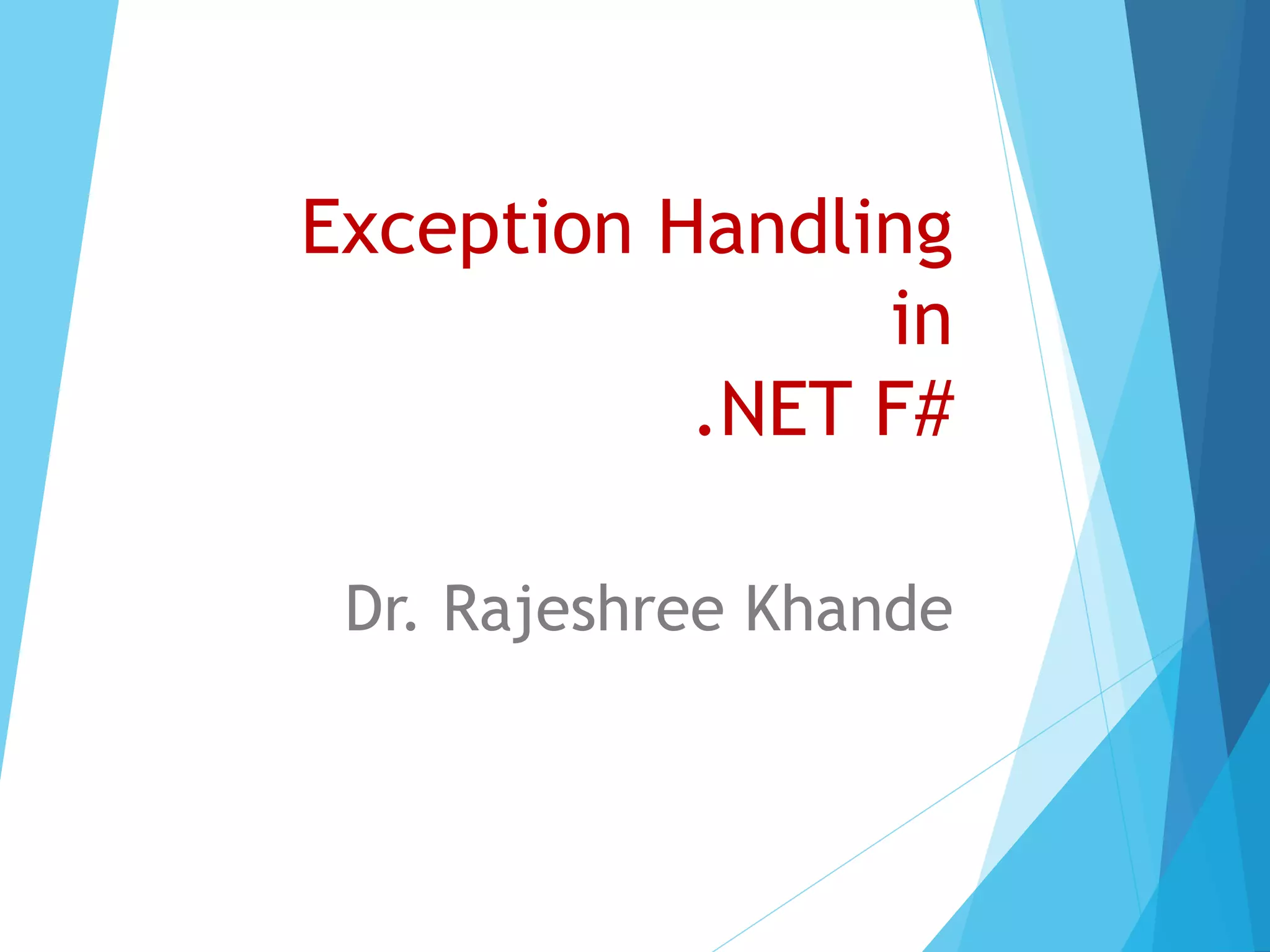 Exception Handling in .NET F# Dr. Rajeshree Khande 