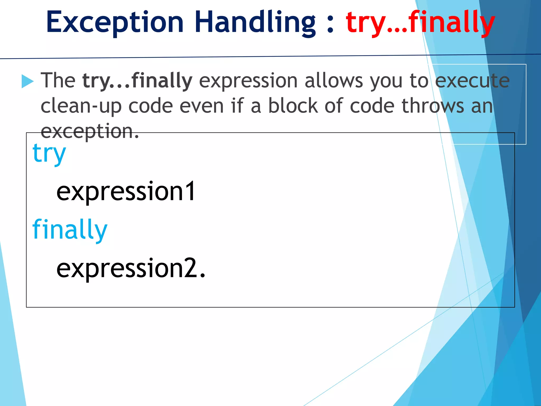 Exception Handling : try…finally  The try...finally expression allows you to execute clean-up code even if a block of code throws an exception. try expression1 finally expression2. 