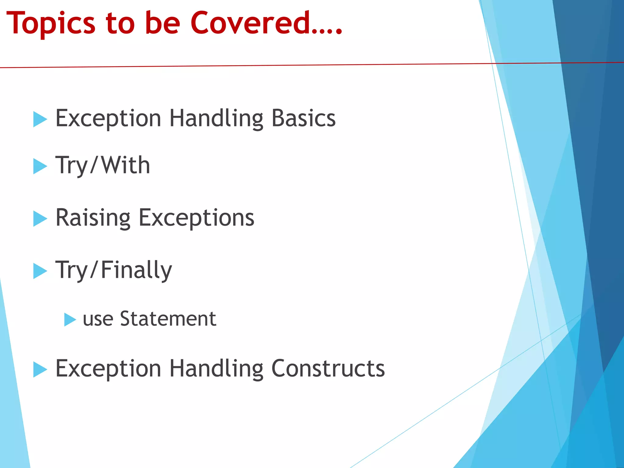 Topics to be Covered….  Exception Handling Basics  Try/With  Raising Exceptions  Try/Finally  use Statement  Exception Handling Constructs 
