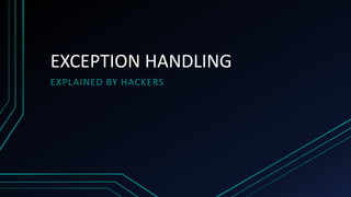 EXCEPTION HANDLING
EXPLAINED BY HACKERS
 