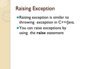 Raising Exception
⚫Raising exception is similar to
throwing exception in C++/Java.
⚫You can raise exceptions by
using the raise statement
 