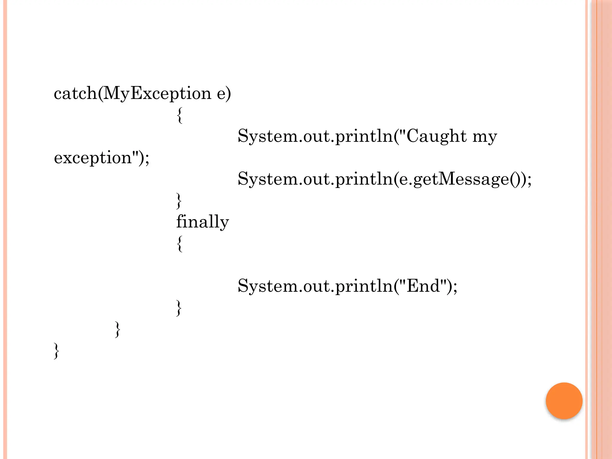 catch(MyException e)
{
System.out.println("Caught my
exception");
System.out.println(e.getMessage());
}
finally
{
System.out.println("End");
}
}
}
 