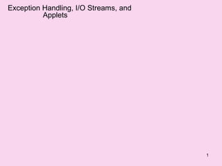 Exception Handling, I/O Streams, and
          Applets




                                       1
 