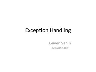 Exception Handling
Güven Şahin
guvensahin.com
 