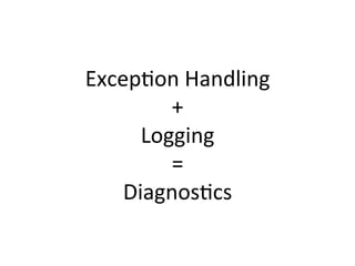 Excep&on	
  Handling	
  
         +	
  
      Logging	
  
         =	
  
    Diagnos&cs	
  
 