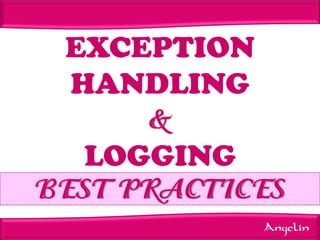 EXCEPTION
HANDLING
&
LOGGING
BEST PRACTICES
Angelin

 