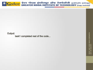 PROF.
SHIV
VEER
SINGH
(DEPARTM
ENT
OF
CSE-IOT)
Output:
task1 completed rest of the code...
 