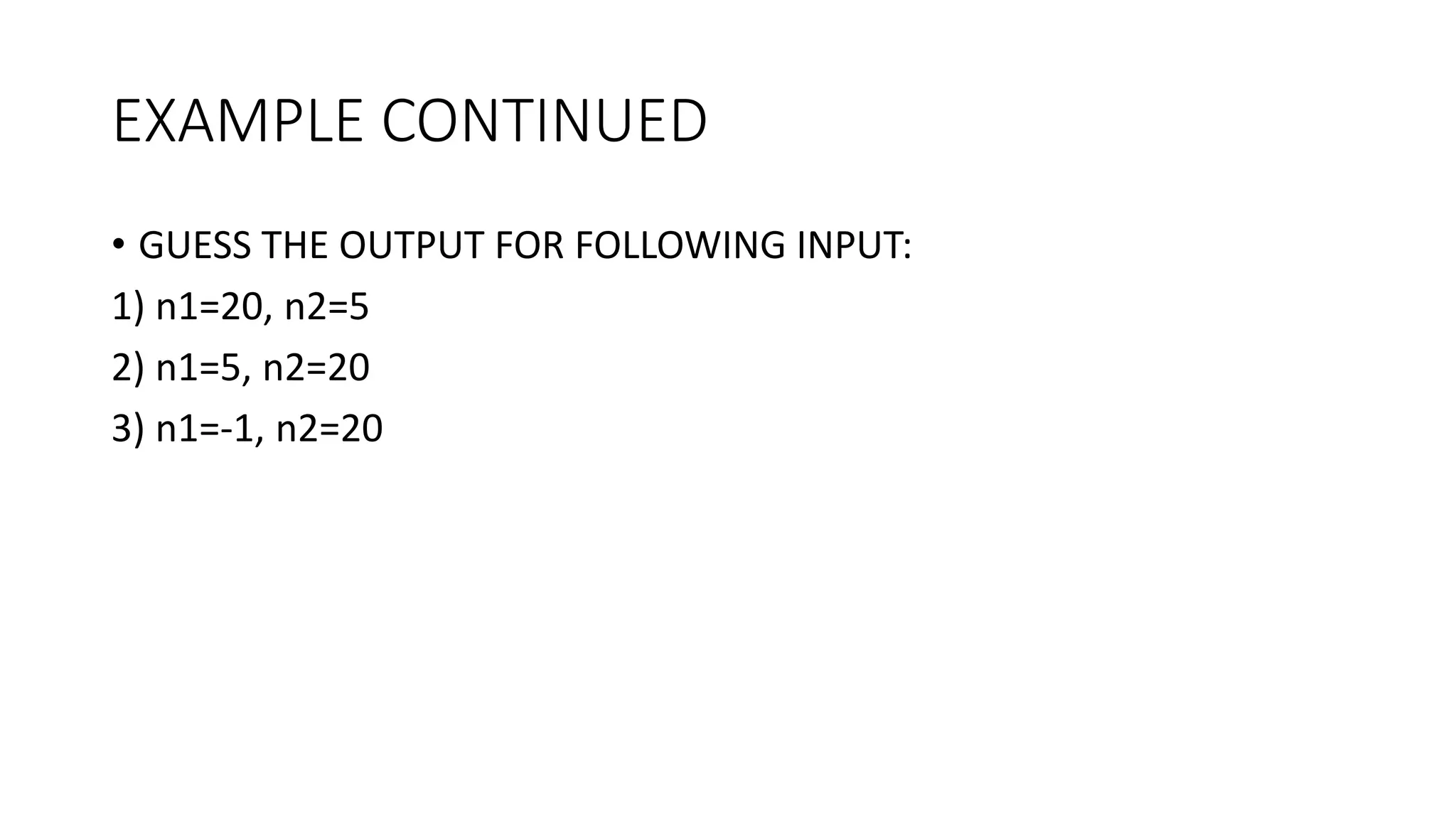 EXAMPLE CONTINUED
• GUESS THE OUTPUT FOR FOLLOWING INPUT:
1) n1=20, n2=5
2) n1=5, n2=20
3) n1=-1, n2=20
 