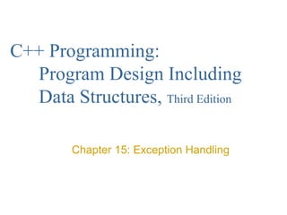 C++ Programming:
Program Design Including
Data Structures, Third Edition
Chapter 15: Exception Handling

 