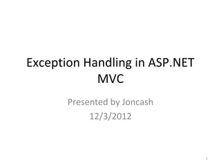 Exception Handling in ASP.NET
            MVC
       Presented by Joncash
            12/3/2012



                                1
 