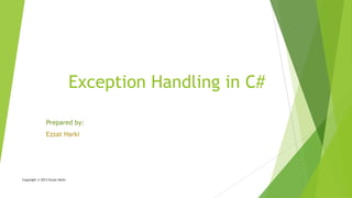 Exception Handling in C#
Prepared by:
Ezzat Harki
Copyright © 2013 Ezzat Harki
 