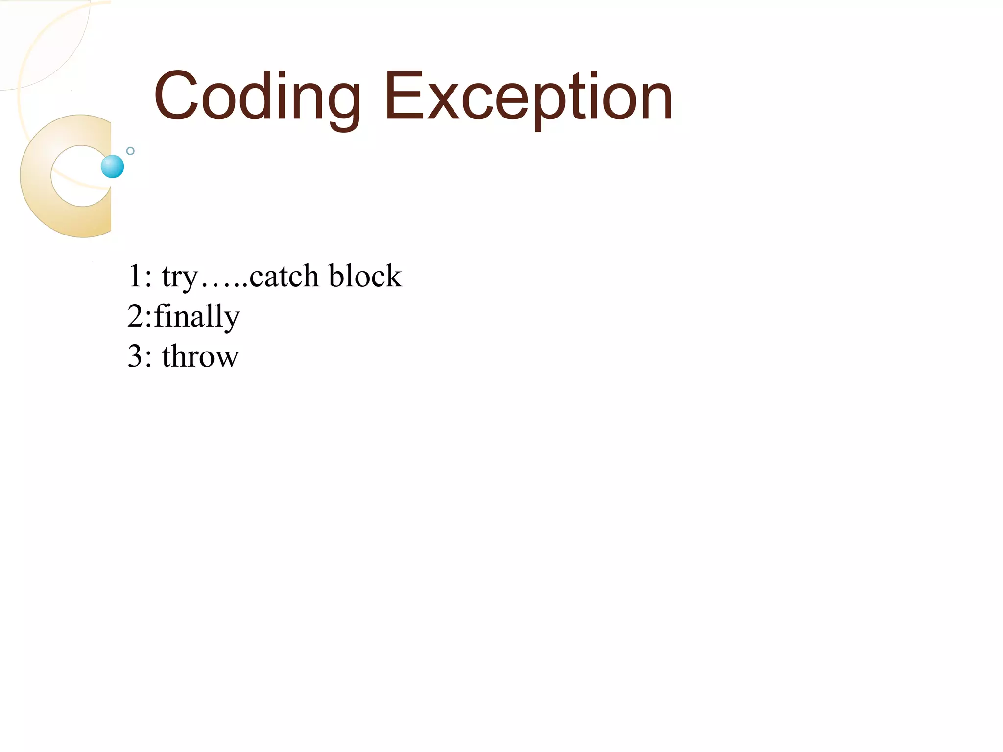 Coding Exception
1: try…..catch block
2:finally
3: throw
 