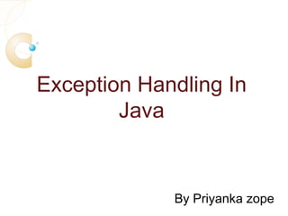 Exception Handling In
Java
By Priyanka zope
 