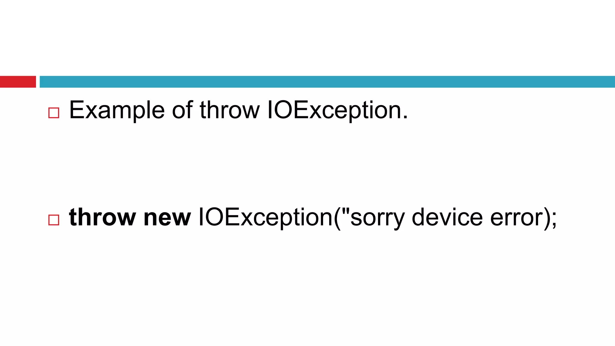  Example of throw IOException.
 throw new IOException("sorry device error);
 