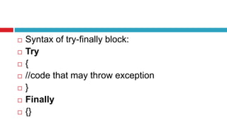  Syntax of try-finally block:
 Try
 {
 //code that may throw exception
 }
 Finally
 {}
 