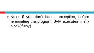  Note: If you don't handle exception, before
terminating the program, JVM executes finally
block(if any).
 