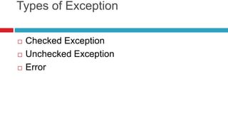 Types of Exception
 Checked Exception
 Unchecked Exception
 Error
 