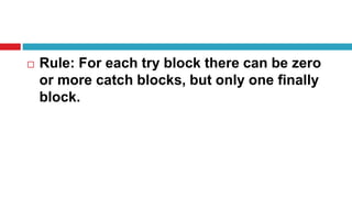  Rule: For each try block there can be zero
or more catch blocks, but only one finally
block.
 