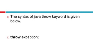  The syntax of java throw keyword is given
below.
 throw exception;
 