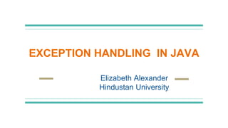 EXCEPTION HANDLING IN JAVA
Elizabeth Alexander
Hindustan University
 