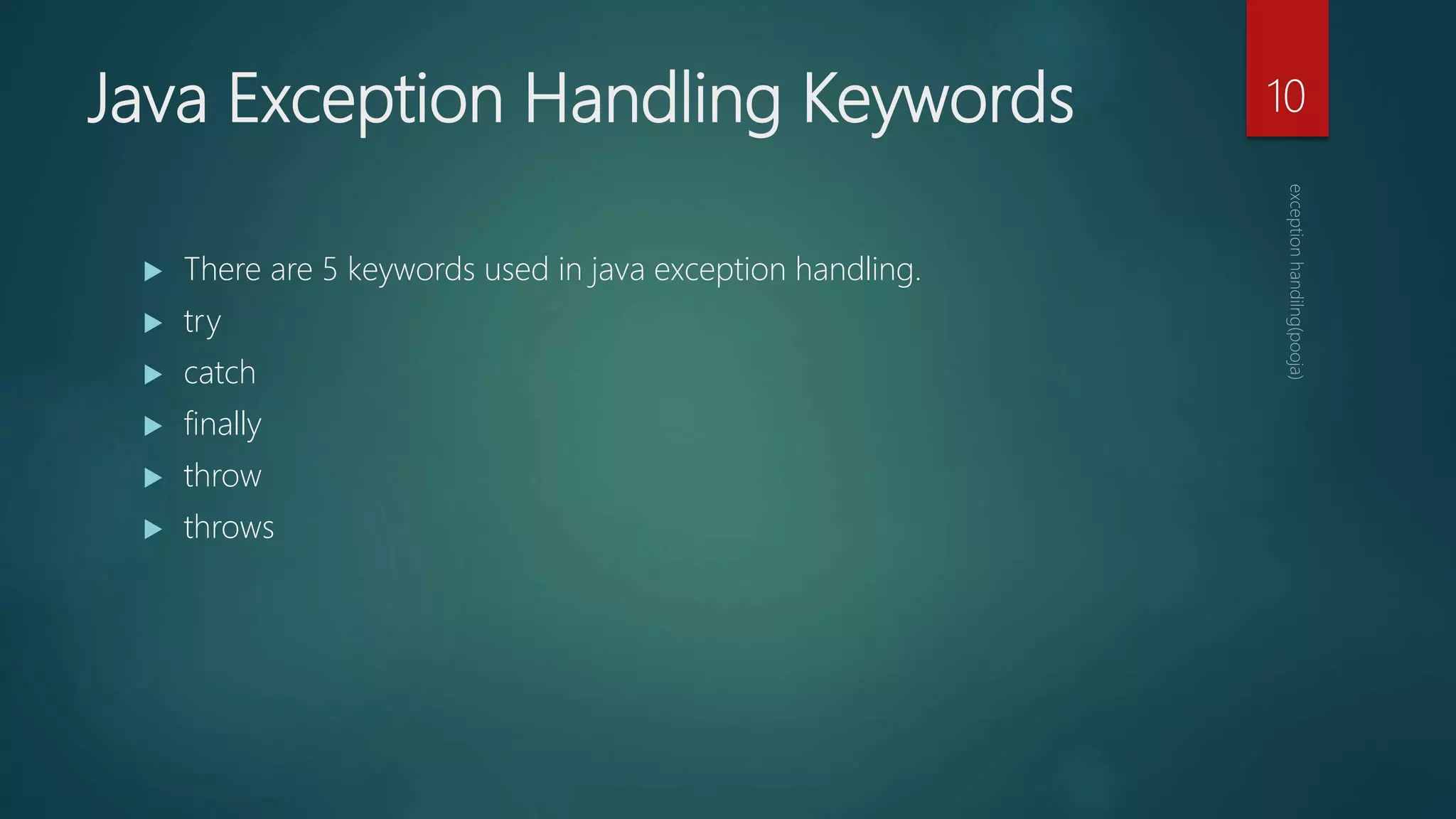 Java Exception Handling Keywords
 There are 5 keywords used in java exception handling.
 try
 catch
 finally
 throw
 throws
10
 