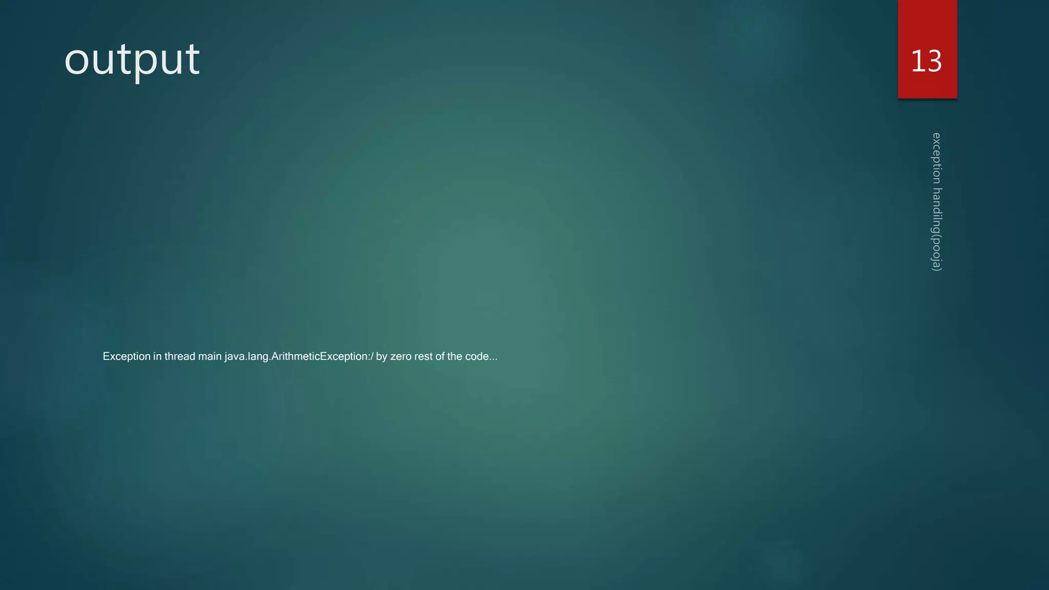 output
Exception in thread main java.lang.ArithmeticException:/ by zero rest of the code...
13
 