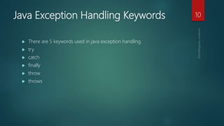 Java Exception Handling Keywords
 There are 5 keywords used in java exception handling.
 try
 catch
 finally
 throw
 throws
10
 