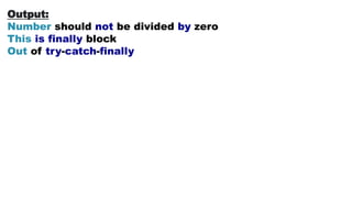 Output:
Number should not be divided by zero
This is finally block
Out of try-catch-finally
 