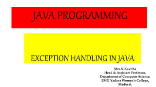 EXCEPTION HANDLING IN JAVA
JAVA PROGRAMMING
Mrs.N.Kavitha
Head & Assistant Professor,
Department of Computer Science,
EMG Yadava Women’s College,
Madurai.
 