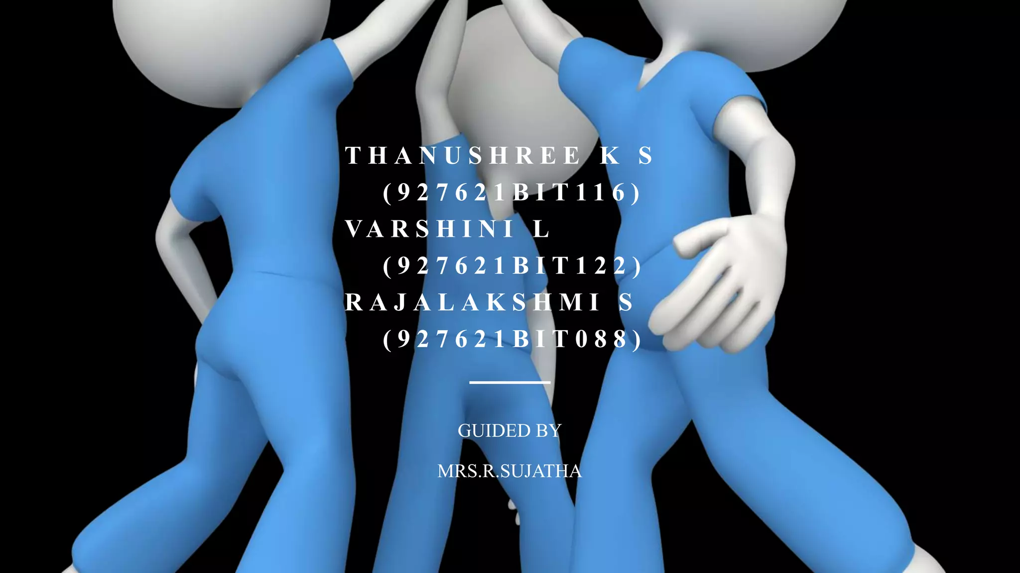 GUIDED BY
MRS.R.SUJATHA
T H A N U S H R E E K S
( 9 2 7 6 2 1 B I T 1 1 6 )
VA R S H I N I L
( 9 2 7 6 2 1 B I T 1 2 2 )
R A J A L A K S H M I S
( 9 2 7 6 2 1 B I T 0 8 8 )
 