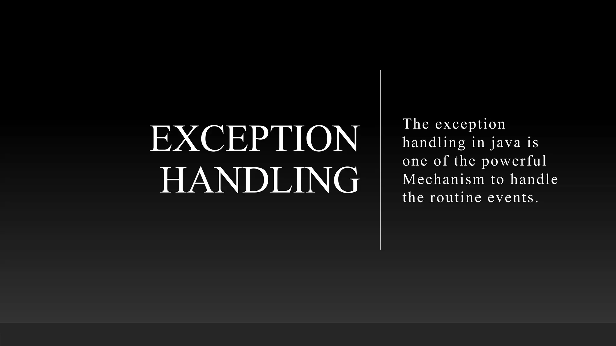 EXCEPTION
HANDLING
The exception
handling in java is
one of the powerful
Mechanism to handle
the routine events.
 