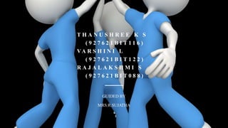 GUIDED BY
MRS.R.SUJATHA
T H A N U S H R E E K S
( 9 2 7 6 2 1 B I T 1 1 6 )
VA R S H I N I L
( 9 2 7 6 2 1 B I T 1 2 2 )
R A J A L A K S H M I S
( 9 2 7 6 2 1 B I T 0 8 8 )
 