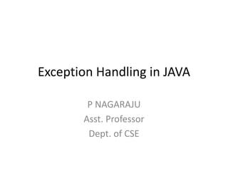 Exception Handling in JAVA
P NAGARAJU
Asst. Professor
Dept. of CSE
 
