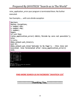 Prepared By JAVATECH “Search us in The World”
10
raise_application_error your program is terminated there. No further
executed.
See Examples….. with zero divide exception
FIND MORE SEARCH US IN FACEBOOK “JAVATECH 123”
***********Thanking You.************
 
