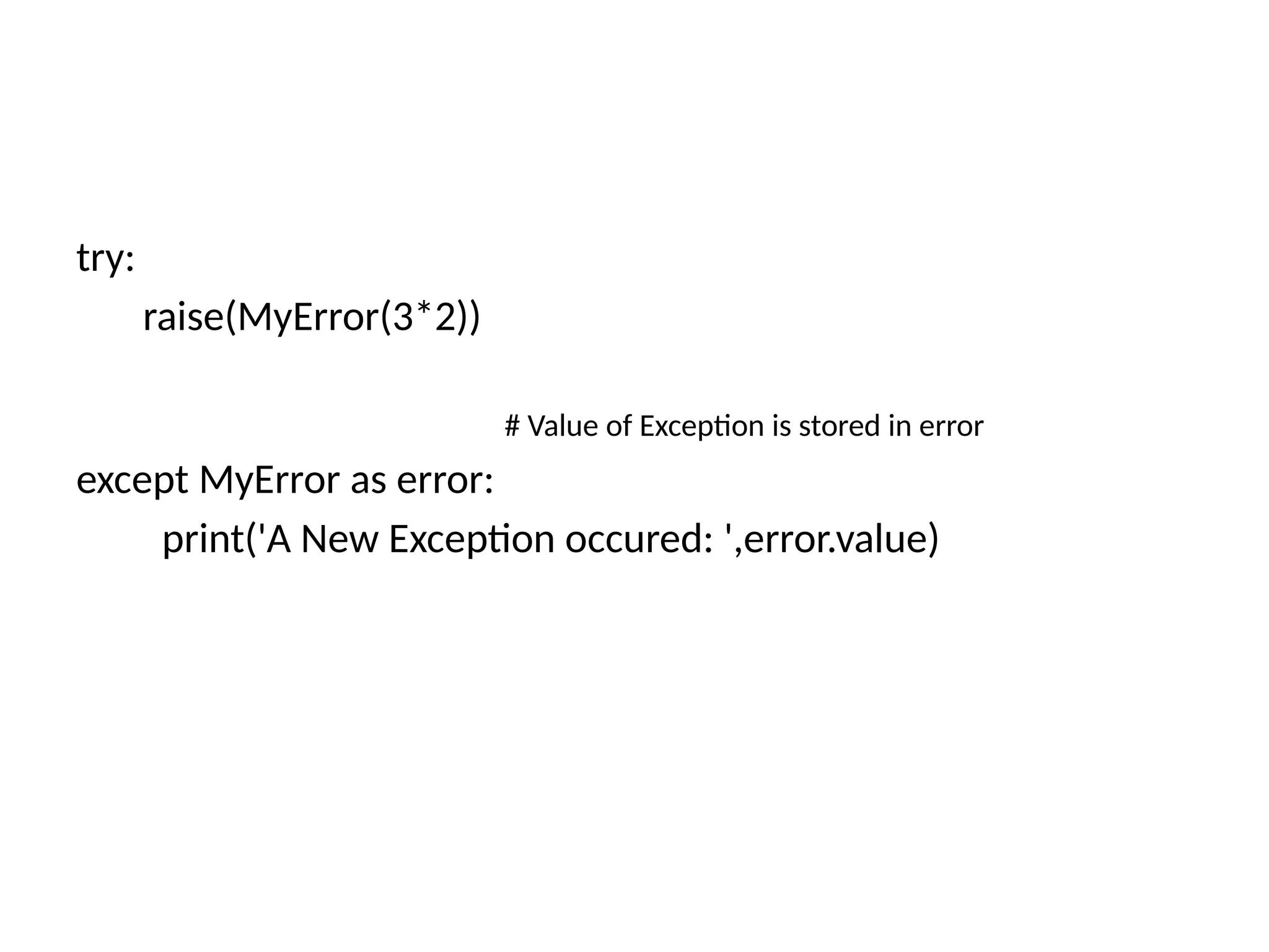 try: raise(MyError(3*2)) # Value of Exception is stored in error except MyError as error: print('A New Exception occured: ',error.value) 