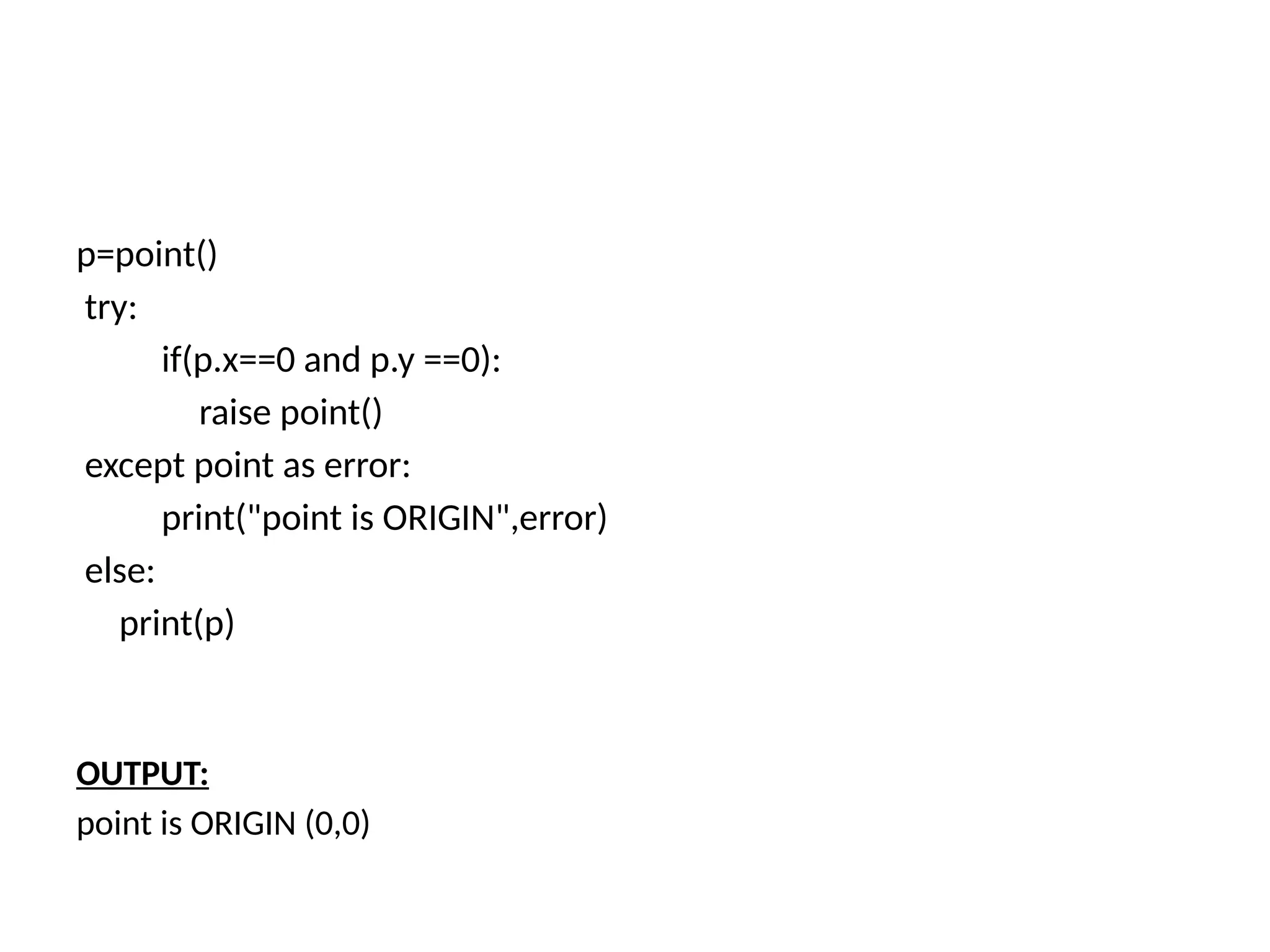 p=point() try: if(p.x==0 and p.y ==0): raise point() except point as error: print("point is ORIGIN",error) else: print(p) OUTPUT: point is ORIGIN (0,0) 