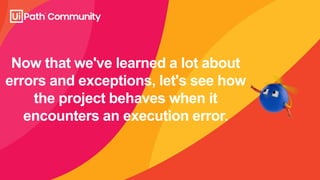 Now that we've learned a lot about
errors and exceptions, let's see how
the project behaves when it
encounters an execution error.
 