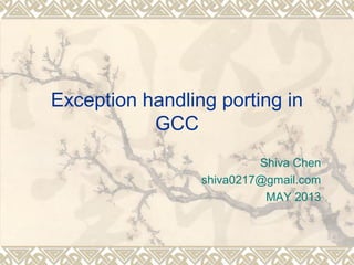 Exception handling porting in
GCC
Shiva Chen
shiva0217@gmail.com
MAY 2013
 