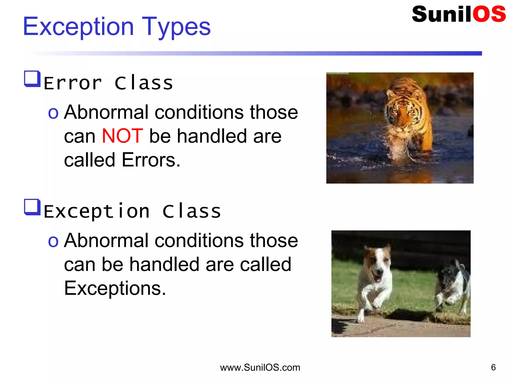www.SunilOS.com 6
Exception Types
Error Class
o Abnormal conditions those
can NOT be handled are
called Errors.
Exception Class
o Abnormal conditions those
can be handled are called
Exceptions.
 
